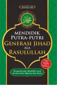 Image of Mendidik putra - putri generasi jihad ala Rasulullah / Ahmad Abi