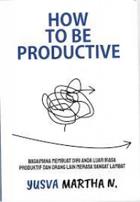 Image of How To Productive : Bagaimana Membuat Diri Anda Luar Biasa Produktif dan Orang Lain Merasa Sangat Lambat / Yusva Martha W.