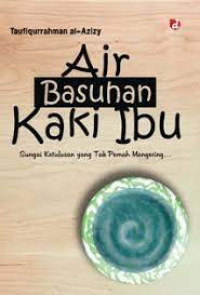 Image of Air Basuhan Kaki Ibu: Sungai Ketulusan yang Tak Pernah Mengering / Taufiqurrahman al-Azizy