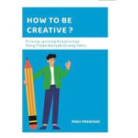 Image of How To Be Creative ? : Prinsip-Prinsip Kreativitas Yang Tidak Banyak Orang Tahu / Panji Pranowo