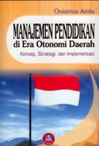 Image of Manajemen Pendidikan di Era Otonomi Daerah: Konsep, Strategi, dan Implementasi / Onisimus Amtu