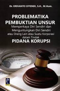 Image of Problematika Pembuktian Unsur : Memperkaya Diri Sendiri dan Menguntungkan Diri Sendiri Atau Orang Lain Atau Suatu Korporasi dalam Tindak Pidana Korupsi / Erdianto Effendi