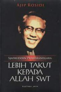 Image of Sjafruddin Prawiranegara Lebih Takut Kepada ALLAH SWT : Sebuah Biografi / Ajib Rosidi