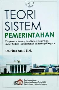 Image of Teori Sistem Pemerintahan : Pergeseran Konsep dan Saling Kontribusi antar Sistem Pemerintahan di Berbagai Negara / Fitra Arsil