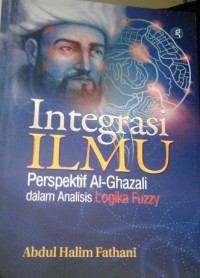 Image of Integrasi Ilmu : Perspektif AL-Ghazali dalam Analisis Logika Fuzzy / Abdul Halim Fathani
